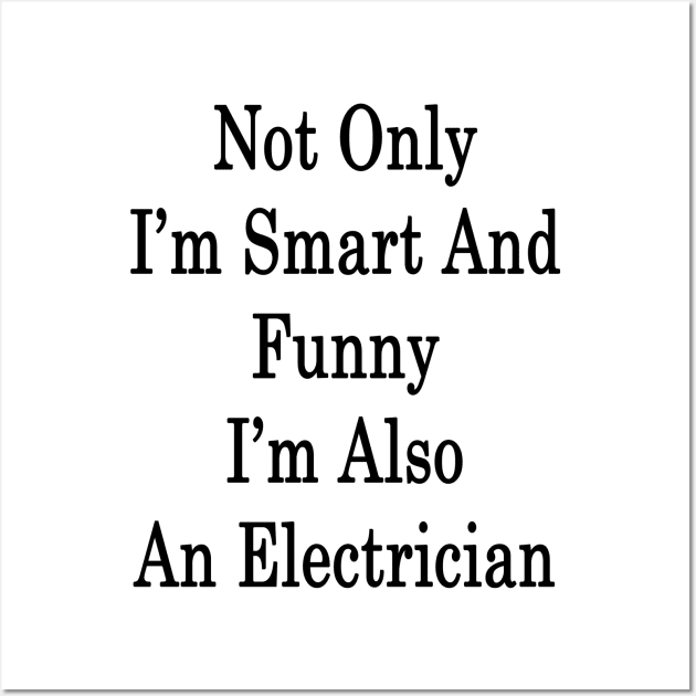 Not Only I'm Smart And Funny I'm Also An Electrician Wall Art by supernova23